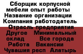 Сборщик корпусной мебели-опыт работы › Название организации ­ Компания-работодатель › Отрасль предприятия ­ Другое › Минимальный оклад ­ 1 - Все города Работа » Вакансии   . Чувашия респ.,Алатырь г.